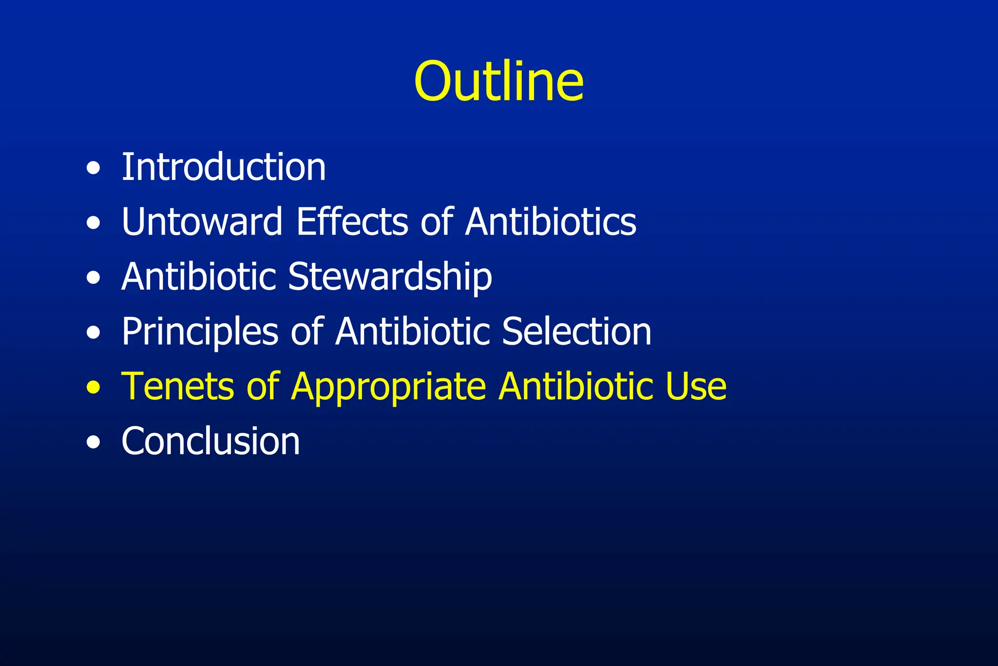 Outline
• Introduction
• Untoward Effects of Antibiotics
• Antibiotic Stewardship
• Principles of Antibiotic Selection
• Tenets of Appropriate Antibiotic Use
• Conclusion
 