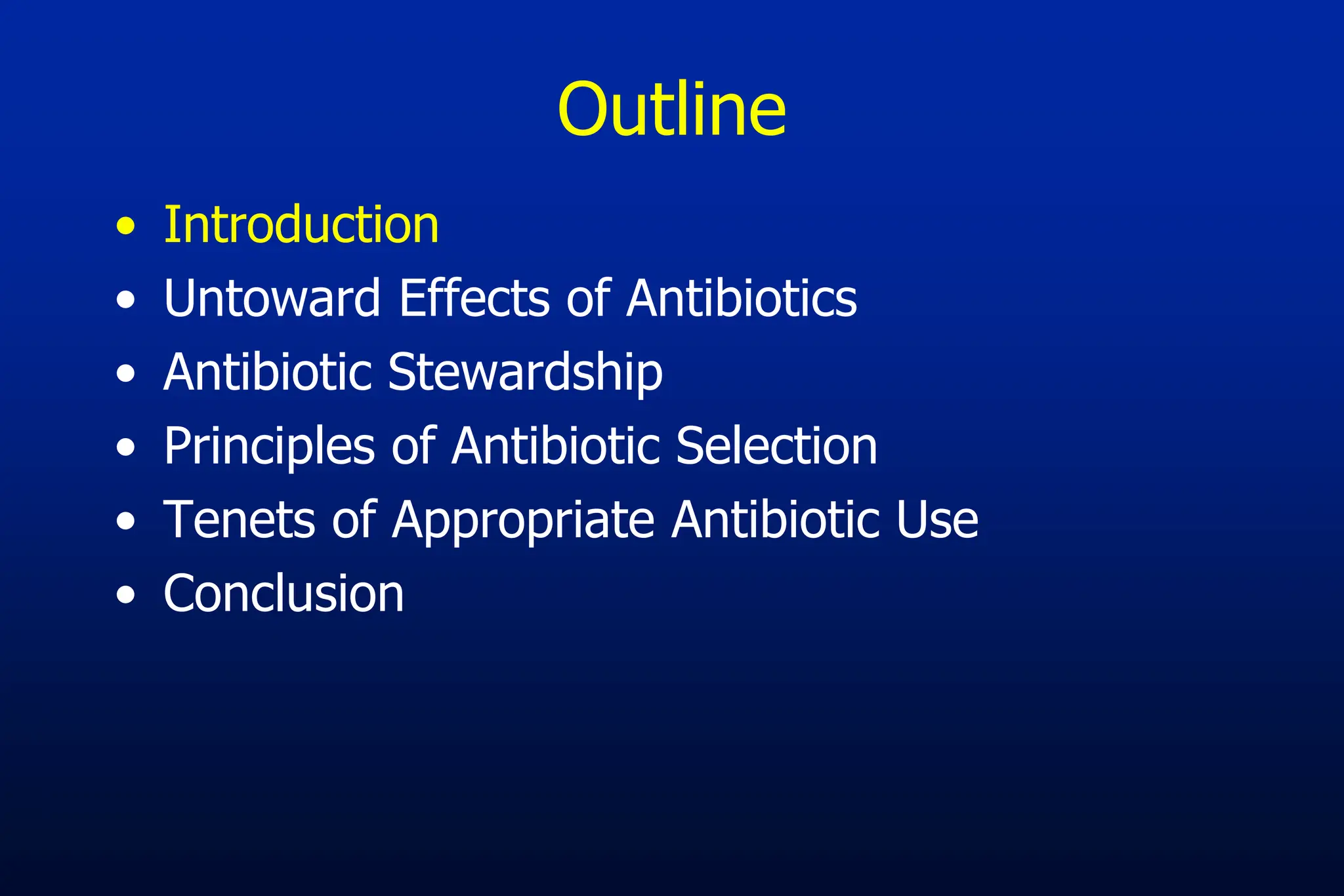 Outline
• Introduction
• Untoward Effects of Antibiotics
• Antibiotic Stewardship
• Principles of Antibiotic Selection
• Tenets of Appropriate Antibiotic Use
• Conclusion
 