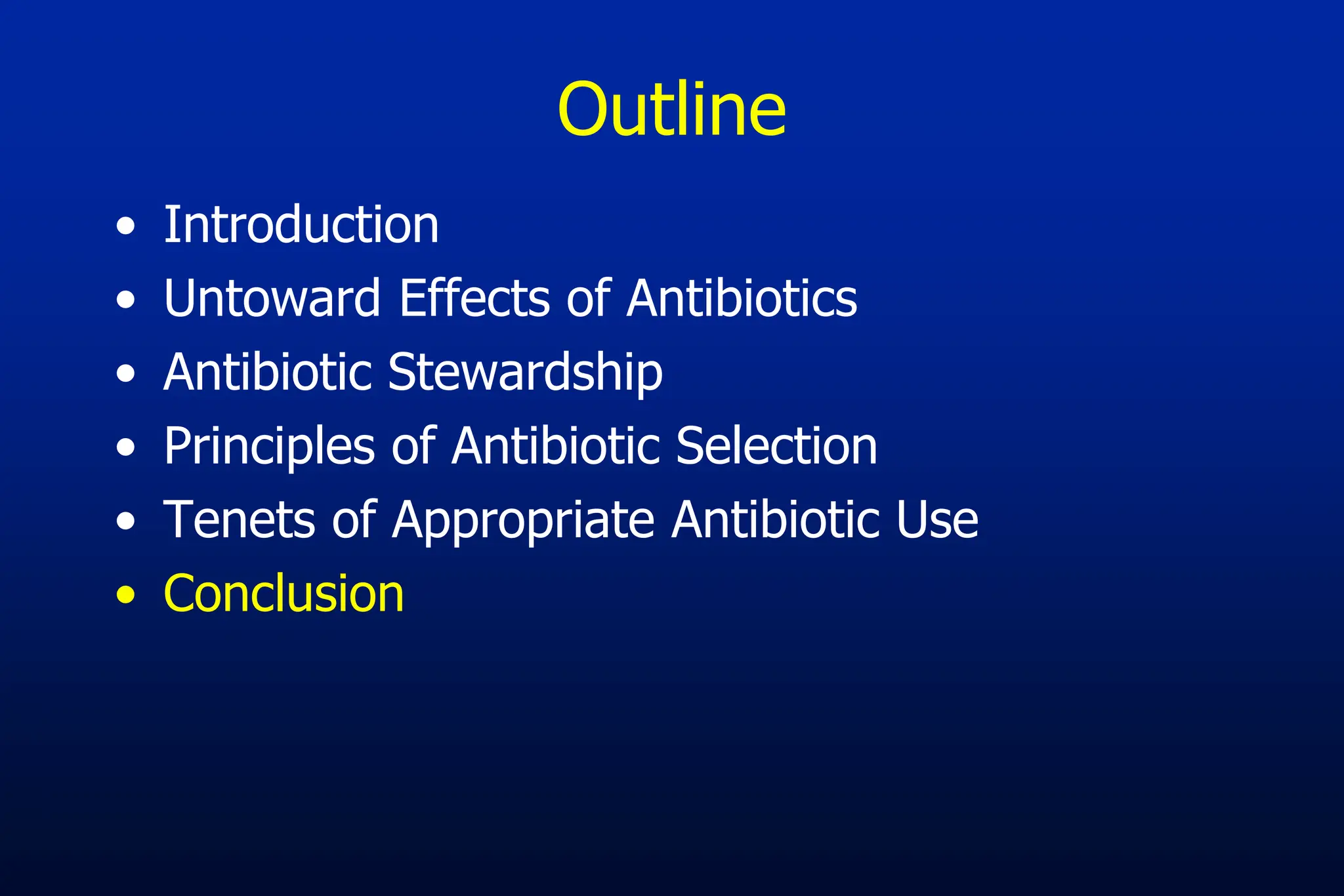 Outline
• Introduction
• Untoward Effects of Antibiotics
• Antibiotic Stewardship
• Principles of Antibiotic Selection
• Tenets of Appropriate Antibiotic Use
• Conclusion
 