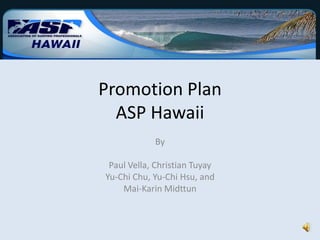 Promotion Plan ASP Hawaii By    Paul Vella, Christian Tuyay Yu-Chi Chu, Yu-Chi Hsu, and Mai-Karin Midttun 