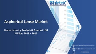 www.dhirtekbusinessresearch.com
sales@dhirtekbusinessresearch.com
+91 7580990088
Aspherical Lense Market
Global Industry Analysis & Forecast US$
Million, 2019 – 2027
 