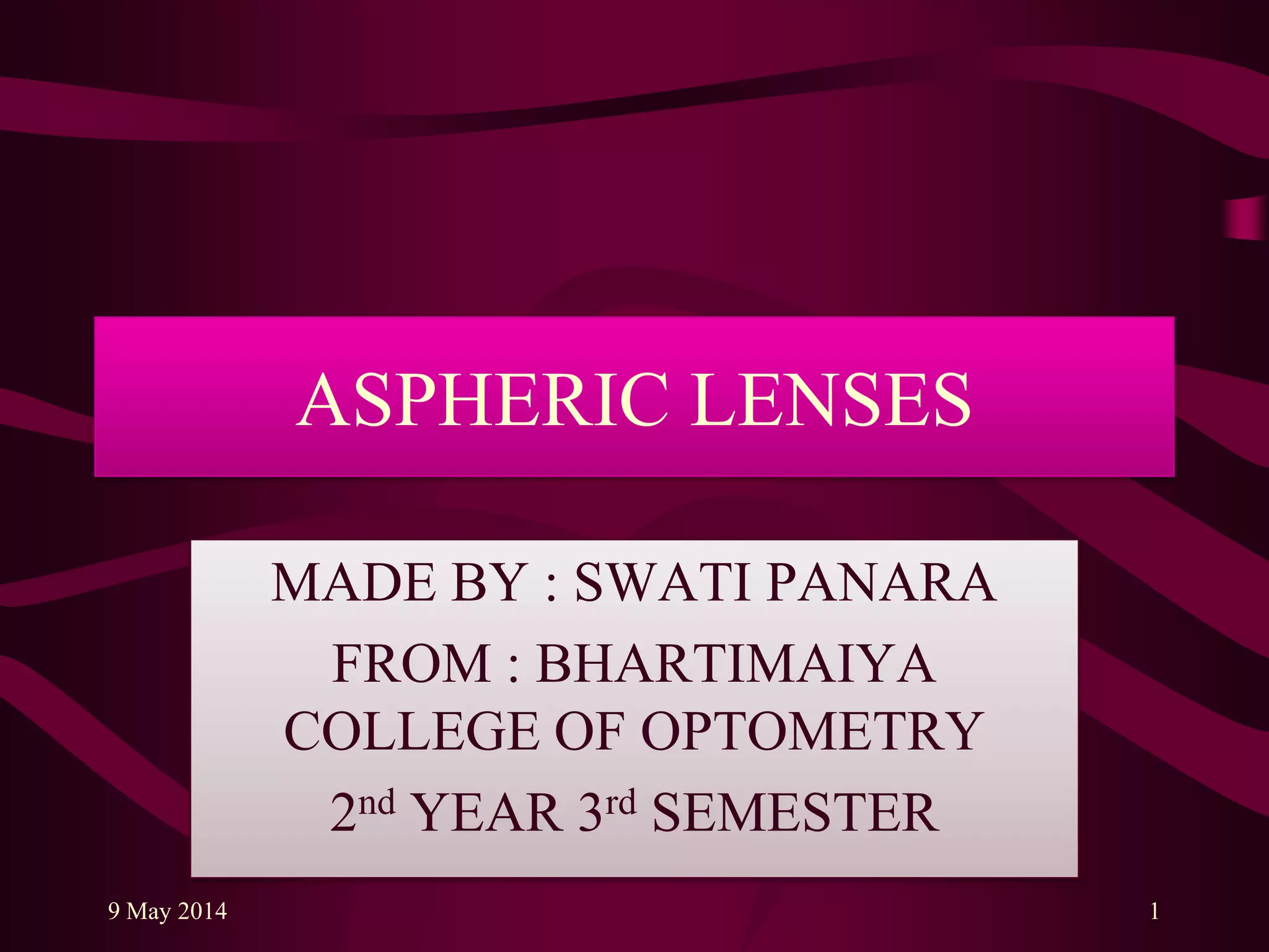 ASPHERIC LENSES
MADE BY : SWATI PANARA
FROM : BHARTIMAIYA
COLLEGE OF OPTOMETRY
2nd YEAR 3rd SEMESTER
9 May 2014 1
 