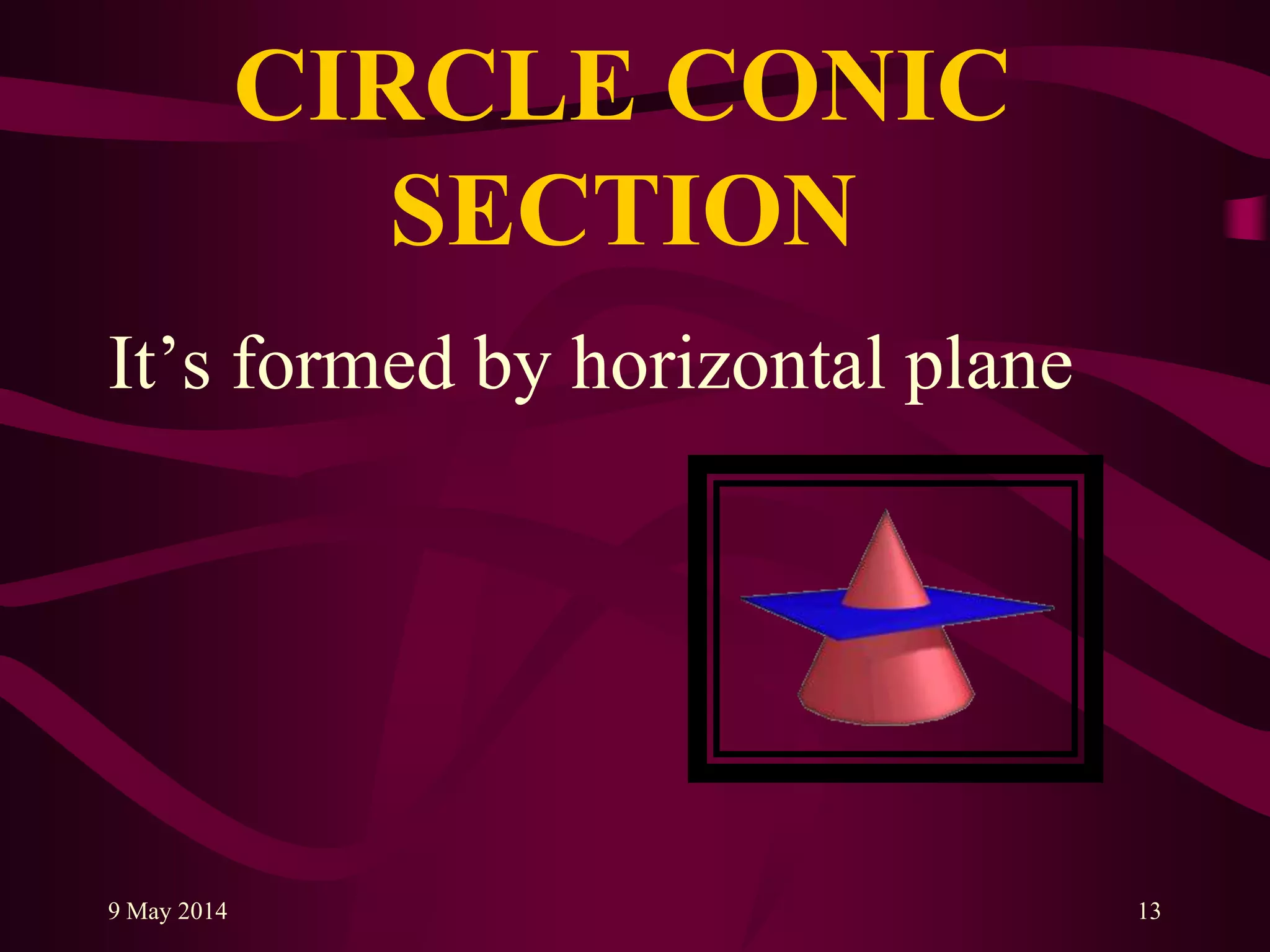 CIRCLE CONIC
SECTION
It‟s formed by horizontal plane
9 May 2014 13
 
