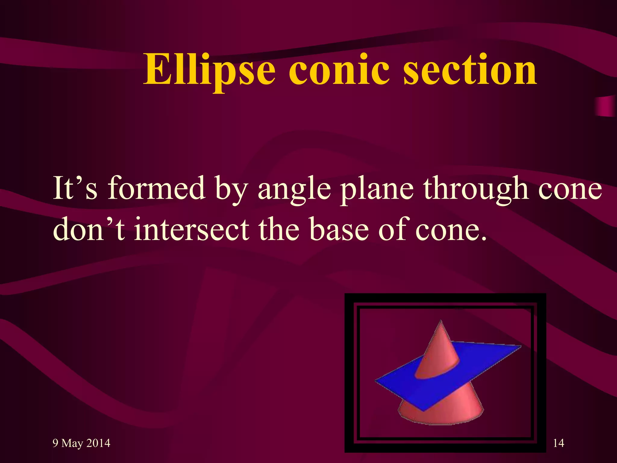Ellipse conic section
It‟s formed by angle plane through cone
don‟t intersect the base of cone.
9 May 2014 14
 