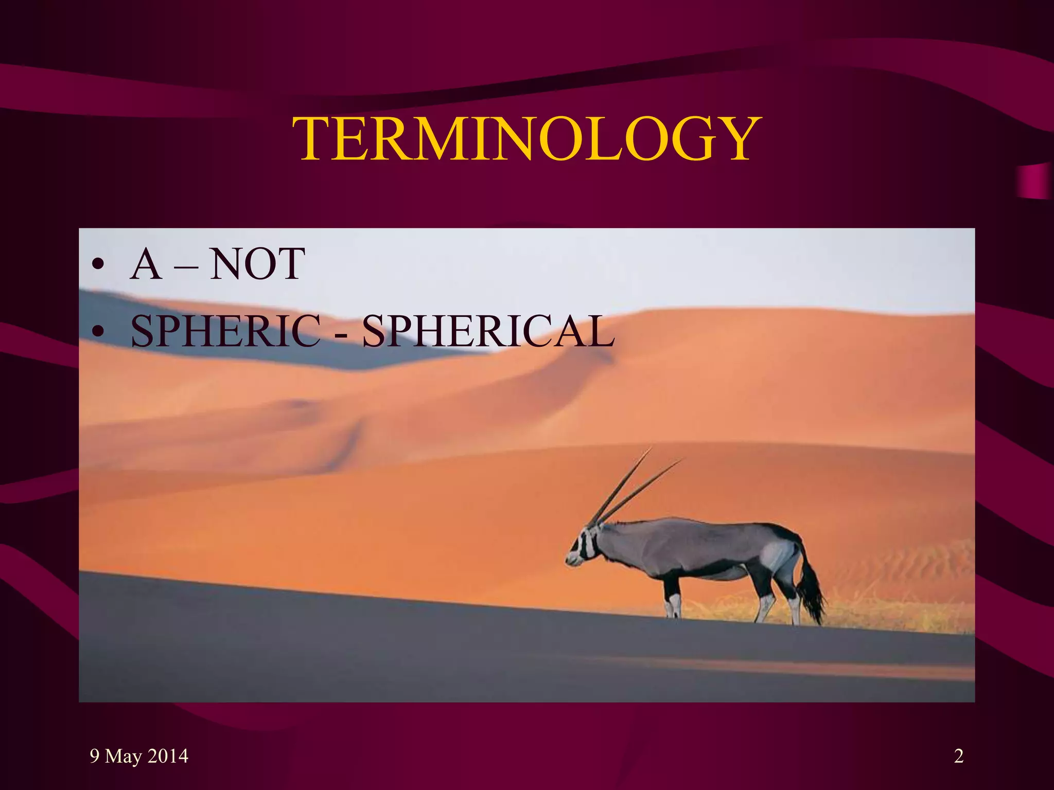 TERMINOLOGY
• A – NOT
• SPHERIC - SPHERICAL
9 May 2014 2
 