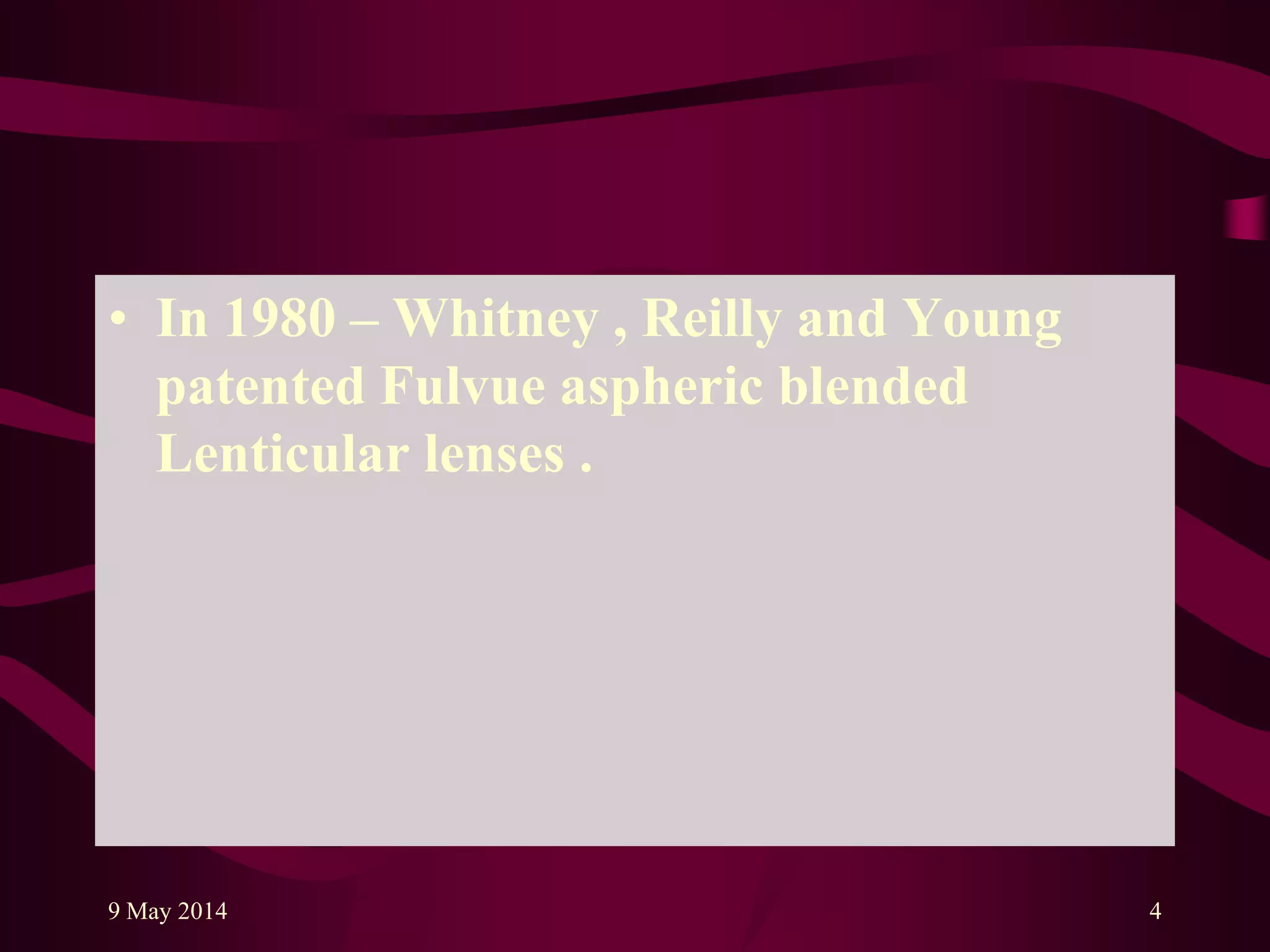 • In 1980 – Whitney , Reilly and Young
patented Fulvue aspheric blended
Lenticular lenses .
9 May 2014 4
 