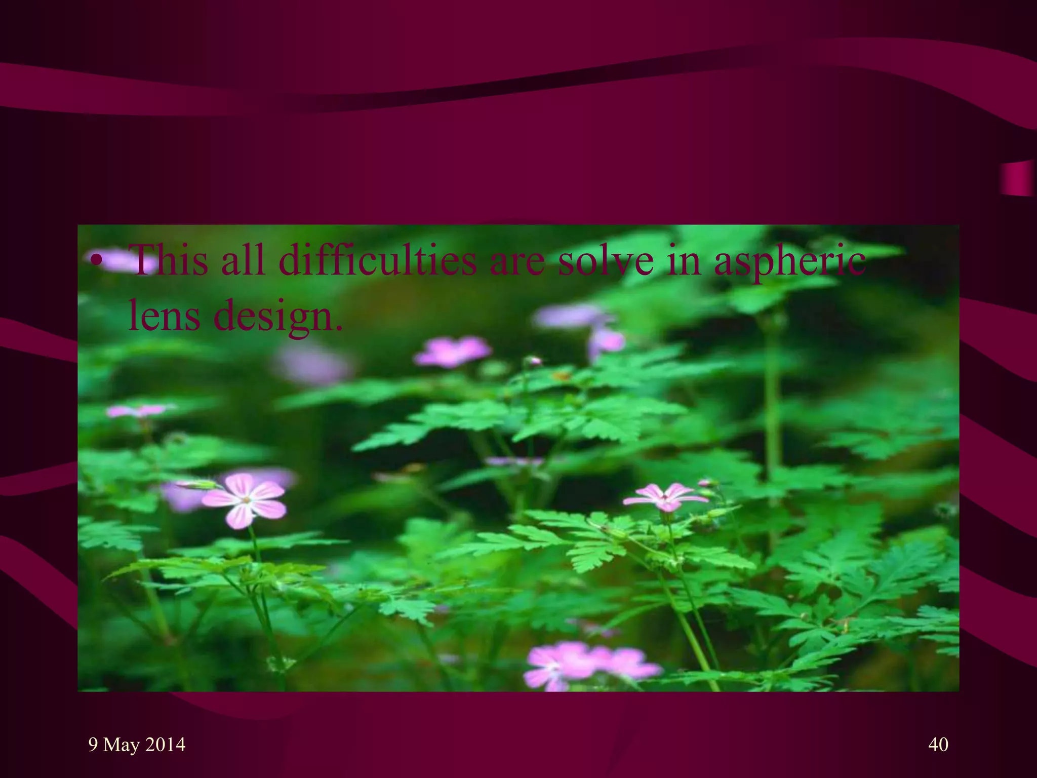 • This all difficulties are solve in aspheric
lens design.
9 May 2014 40
 