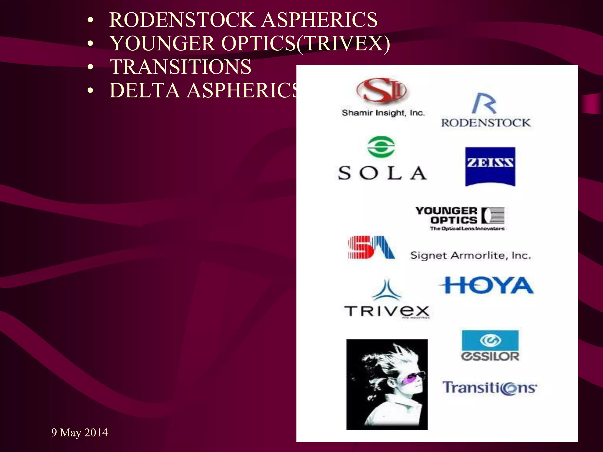 • RODENSTOCK ASPHERICS
• YOUNGER OPTICS(TRIVEX)
• TRANSITIONS
• DELTA ASPHERICS
9 May 2014 71
 