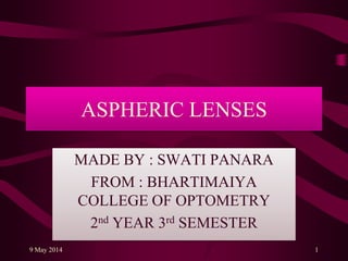 ASPHERIC LENSES
MADE BY : SWATI PANARA
FROM : BHARTIMAIYA
COLLEGE OF OPTOMETRY
2nd YEAR 3rd SEMESTER
9 May 2014 1
 