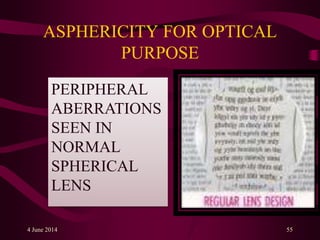 ASPHERICITY FOR OPTICAL
PURPOSE
4 June 2014 55
PERIPHERAL
ABERRATIONS
SEEN IN
NORMAL
SPHERICAL
LENS
 