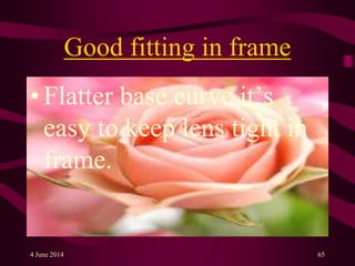 Good fitting in frame
• Flatter base curve it’s
easy to keep lens tight in
frame.
4 June 2014 65
 