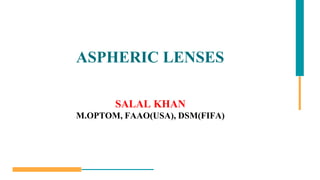 ASPHERIC LENSES
SALAL KHAN
M.OPTOM, FAAO(USA), DSM(FIFA)
 