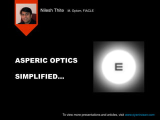 ASPERIC OPTICS
SIMPLIFIED…
Nilesh Thite M. Optom, FIACLE
To view more presentations and articles, visit www.eyenirvaan.com
 