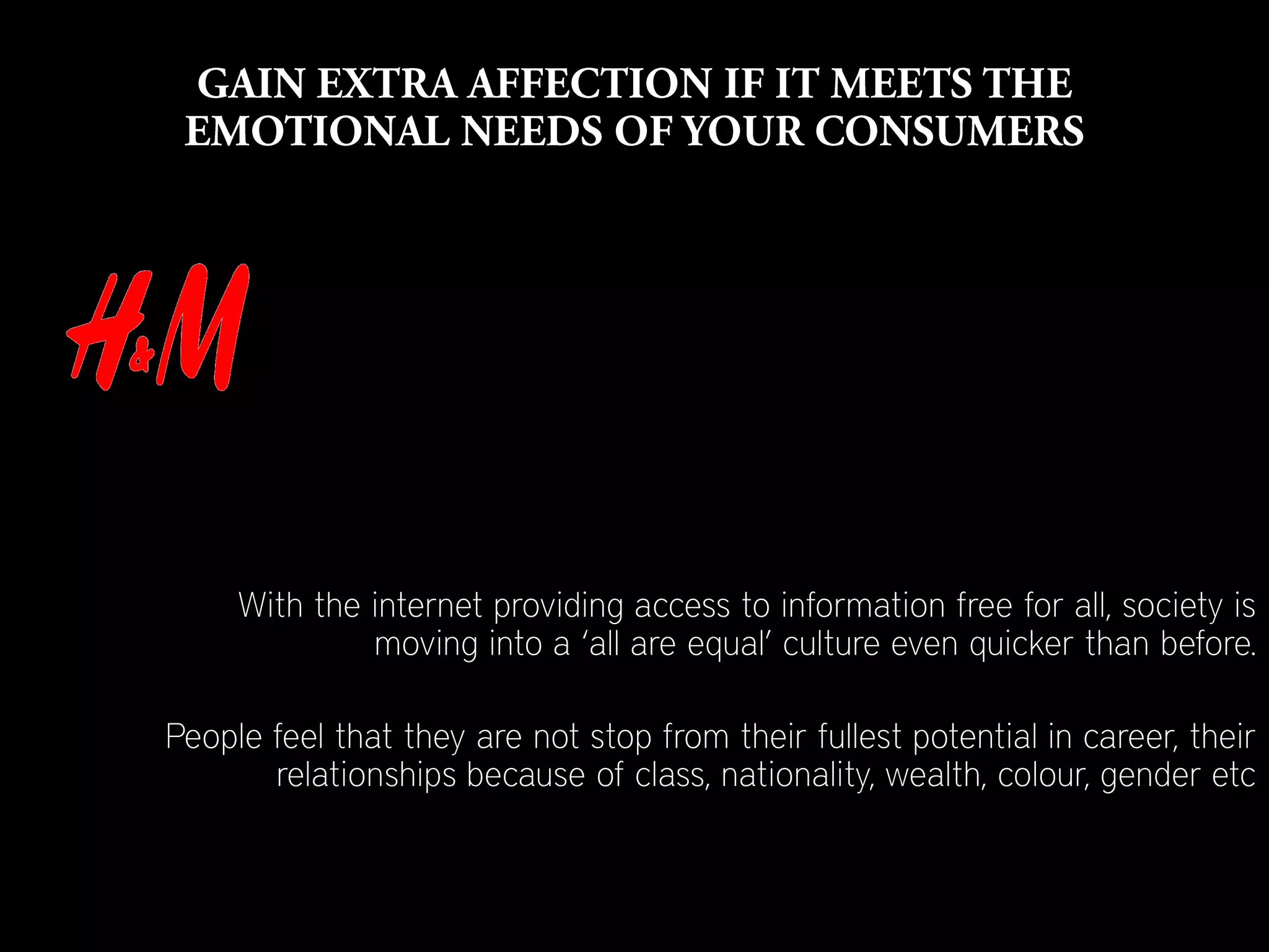 With the internet providing access to information free for all, society is
              moving into a ‘all are equal’ culture even quicker than before.

People feel that they are not stop from their fullest potential in career, their
       relationships because of class, nationality, wealth, colour, gender etc
 