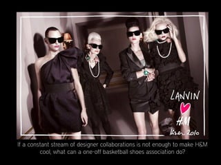If a constant stream of designer collaborations is not enough to make H&M
         cool, what can a one-off basketball shoes association do?
 