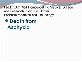 Pad.Dr.D.Y.Pat il Homoeopat hic Medical College
and Resear ch inst it ut e, Bhosar i.
Forensic Medicine and Toxicology
Death from
Asphyxia
 