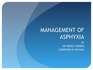 MANAGEMENT OF
ASPHYXIA
BY
DR OSEZELE OKOENE
SUPERVISED BY DR ALIKA
 