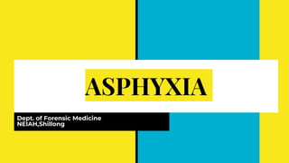 ASPHYXIA
Dept. of Forensic Medicine
NEIAH,Shillong
 