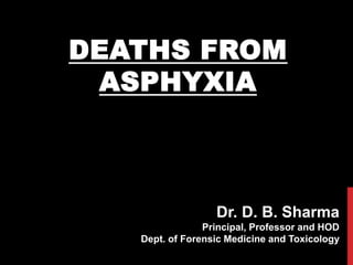 DEATHS FROM
ASPHYXIA
Dr. D. B. Sharma
Principal, Professor and HOD
Dept. of Forensic Medicine and Toxicology
Dept. of FMT, DYPHMCRC
1
 