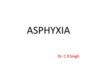 ASPHYXIA
Dr. C.P.Singh
 