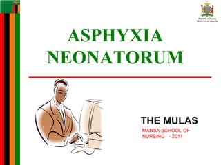 ASPHYXIA
NEONATORUM
THE MULAS
MANSA SCHOOL OF
NURSING - 2011
 