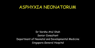Dr Varsha Atul Shah
Senior Consultant
Department of Neonatal and Developmental Medicine
Singapore General Hospital
ASPHYXIA NEONATORUM
ASPHYXIA NEONATORUM
 