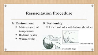 Resuscitation Procedure
A. Environment
 Maintenance of
temperature
 Radiant heater
 Warm cloths
B. Positioning
 1 inch roll of cloth below shoulder
 