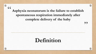 “
”
Asphyxia neonatorum is the failure to establish
spontaneous respiration immediately after
complete delivery of the baby
Definition
 
