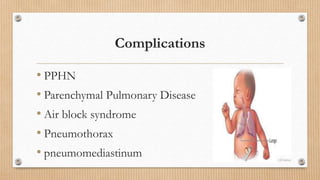 Complications
• PPHN
• Parenchymal Pulmonary Disease
• Air block syndrome
• Pneumothorax
• pneumomediastinum
 