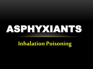 Inhalation Poisoning
ASPHYXIANTS
 