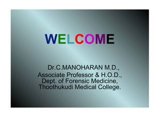 WELCOME
Dr.C.MANOHARAN M.D.,
Associate Professor & H.O.D.,
Dept. of Forensic Medicine,
Thoothukudi Medical College.
 