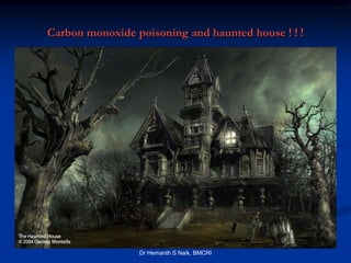 Carbon monoxide poisoning and haunted house ! ! !




                 Dr Hemanth S Naik, BMCRI
 
