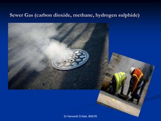 Sewer Gas (carbon dioxide, methane, hydrogen sulphide)


   5




                      Dr Hemanth S Naik, BMCRI
 