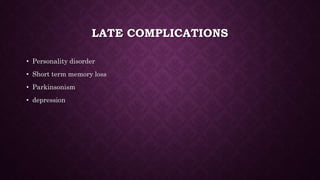 LATE COMPLICATIONS
• Personality disorder
• Short term memory loss
• Parkinsonism
• depression
 