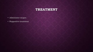 TREATMENT
• Administer oxygen
• Supportive treatment
 