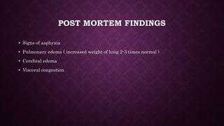 POST MORTEM FINDINGS
• Signs of asphyxia
• Pulmonary edema ( increased weight of lung 2-3 times normal )
• Cerebral edema
• Visceral congestion
 