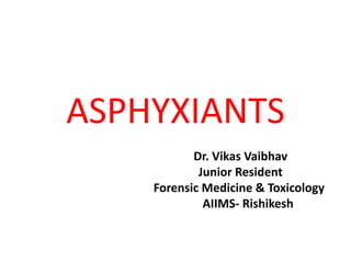 ASPHYXIANTS
Dr. Vikas Vaibhav
Junior Resident
Forensic Medicine & Toxicology
AIIMS- Rishikesh
 