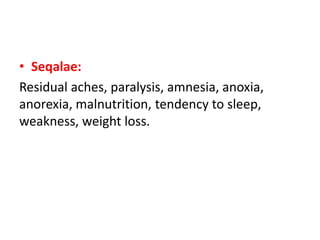 • Seqalae:
Residual aches, paralysis, amnesia, anoxia,
anorexia, malnutrition, tendency to sleep,
weakness, weight loss.
 