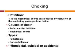 ChokingDefinition:     It is the mechanicalanoxicdeathcaused by occlusion of the respiratory passages frominside.Causes of death:    - Reflex cardiac inhibition    - MechanicalanoxiaTypes:    - Pathological    - Non-pathological**Homicidal, suicidal or accidental