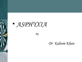 • ASPHYXIA
By
Dr Kaleem Khan
 