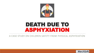 DEATH DUE TO
ASPHYXIATION
A CASE STUDY ON CHILDREN SAFETY FROM PHYSICAL ASPHYXIATION
 