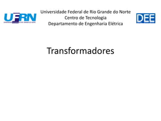 Transformadores
Universidade Federal de Rio Grande do Norte
Centro de Tecnologia
Departamento de Engenharia Elétrica
 