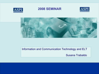 2008 SEMINAR Information and Communication Technology and ELT Susana Trabaldo 