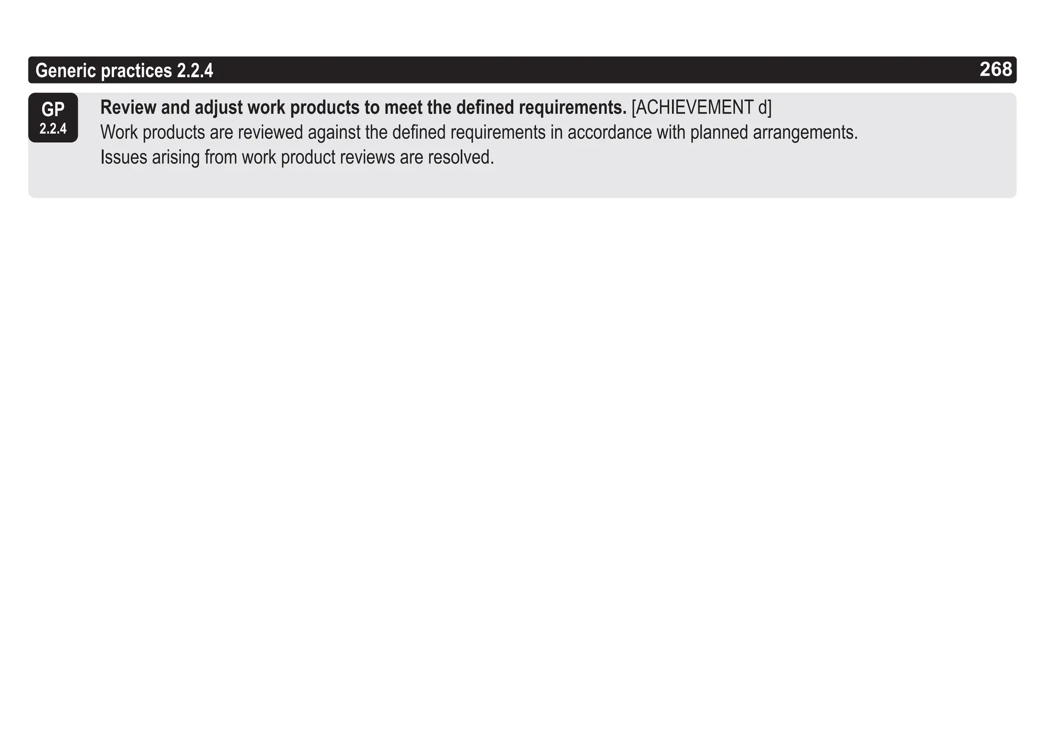 268
ASPICE GUIDE
Generic practices 2.2.4 268
GP
2.2.4
Review and adjust work products to meet the defined requirements. [ACHIEVEMENT d]
Work products are reviewed against the defined requirements in accordance with planned arrangements.
Issues arising from work product reviews are resolved.
 