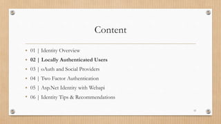 Content
• 01 | Identity Overview
• 02 | Locally Authenticated Users
• 03 | oAuth and Social Providers
• 04 | Two Factor Authentication
• 05 | Asp.Net Identity with Webapi
• 06 | Identity Tips & Recommendations
12
 