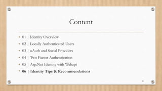 Content
• 01 | Identity Overview
• 02 | Locally Authenticated Users
• 03 | oAuth and Social Providers
• 04 | Two Factor Authentication
• 05 | Asp.Net Identity with Webapi
• 06 | Identity Tips & Recommendations
22
 