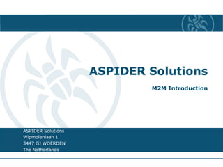ASPIDER SolutionsM2M Introduction ASPIDER Solutions Wipmolenlaan 1  3447 GJ WOERDEN  The Netherlands 