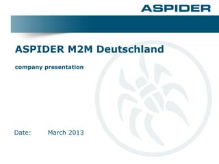 ASPIDER M2M Deutschland
company presentation




Date:    March 2013
 