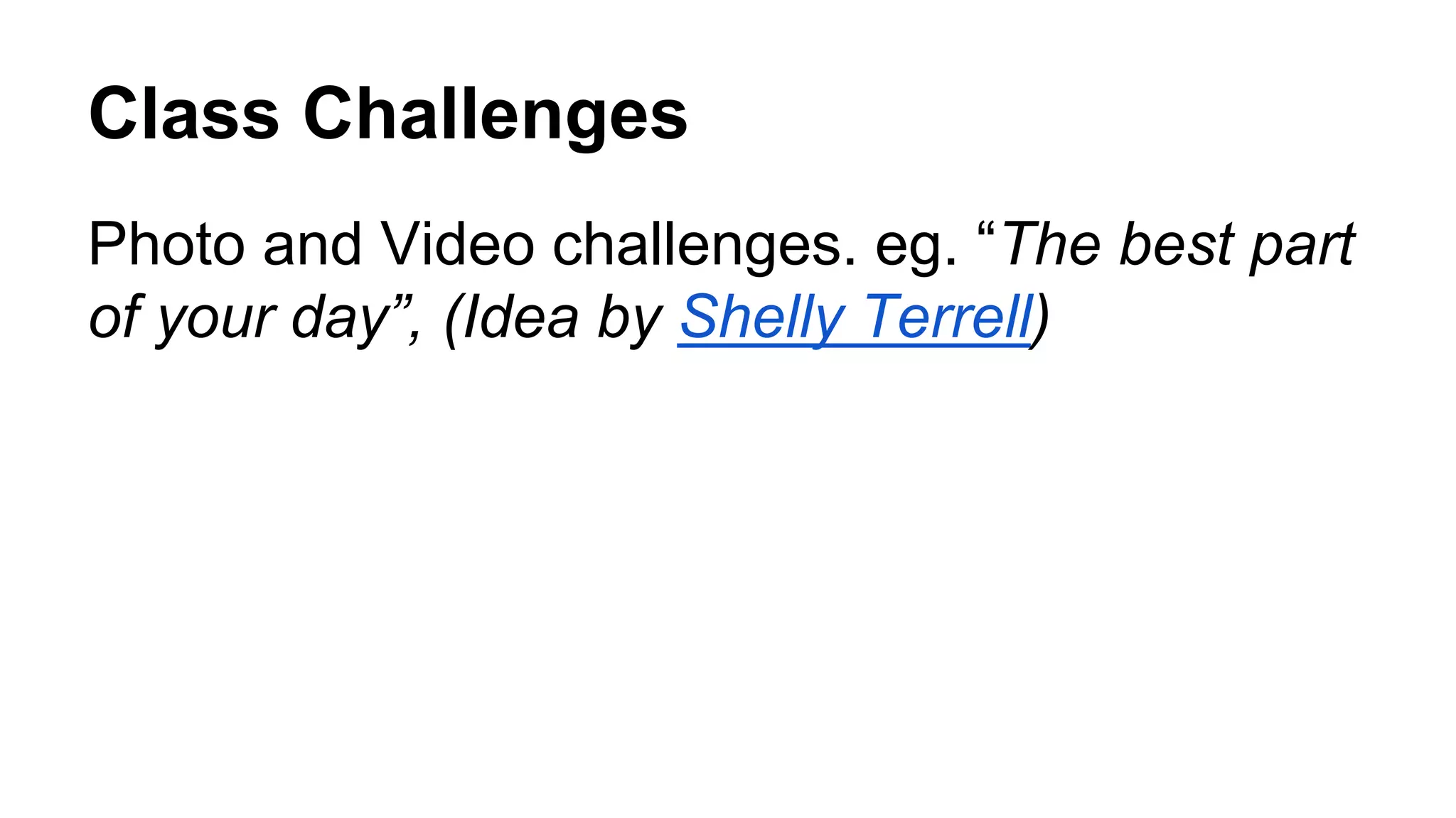 Class Challenges
Photo and Video challenges. eg. “The best part
of your day”, (Idea by Shelly Terrell)
 