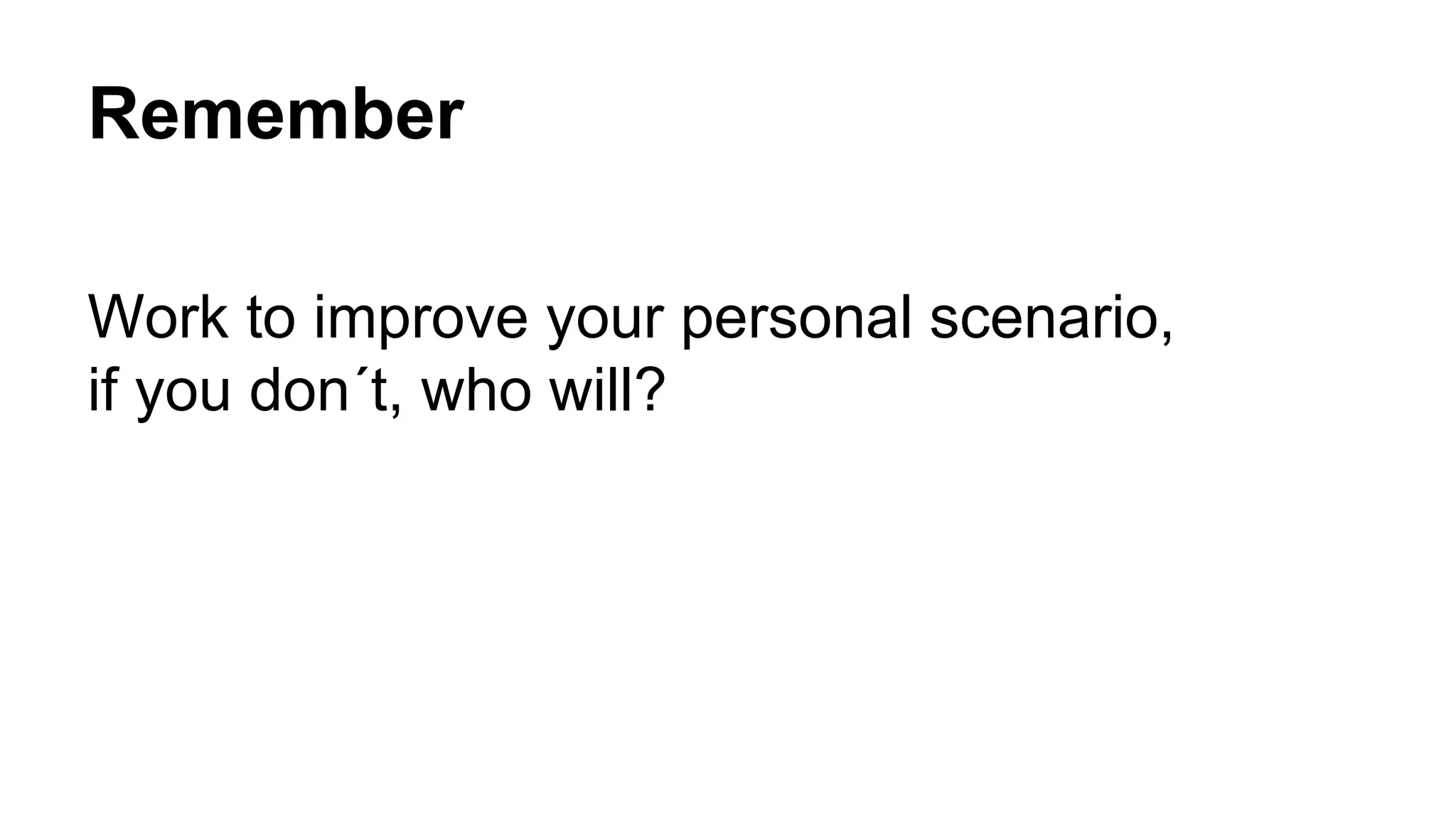Remember
Work to improve your personal scenario,
if you don´t, who will?
 